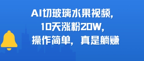 AI切玻璃水果视频，10天涨粉20W，操作简单，真是躺挣-副业资源网