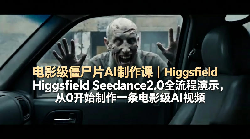 电影级僵尸片AI制作课｜Higgsfield Seedance2.0全流程演示，从0开始制作一条电影级AI视频-副业资源网