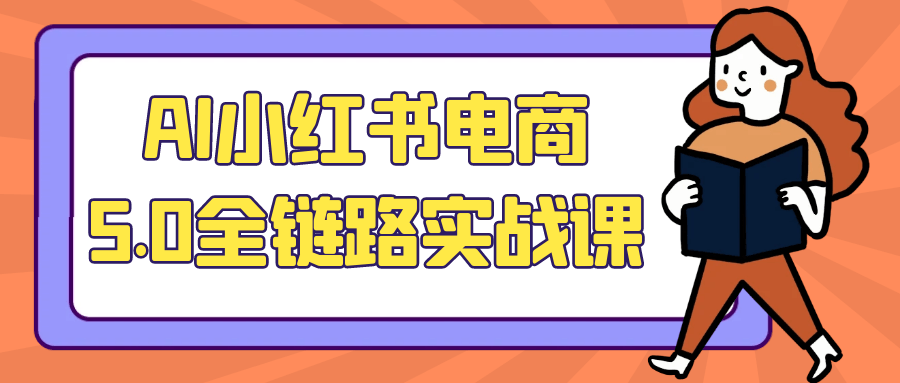 AI小红书电商5.0全链路实战课-副业资源网