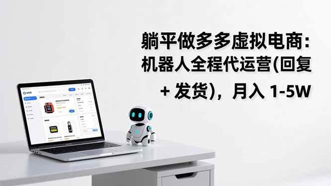 （17128期）躺平做多多虚拟电商：机器人全程代运营（回复 + 发货），月入 1-5W-副业资源网