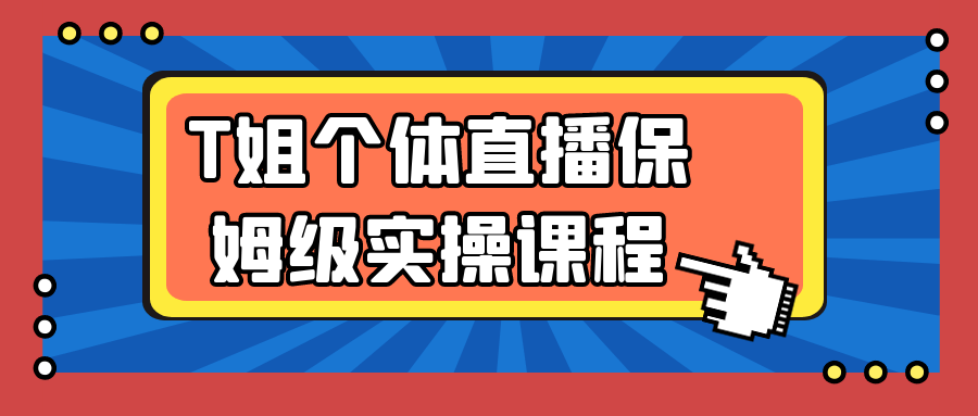 T姐个体直播保姆级实操课程-副业资源网