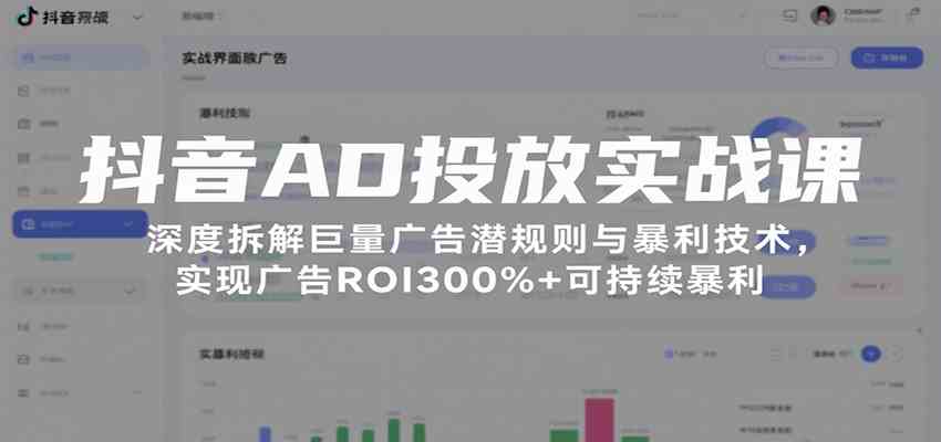 抖音AD投放实战课，深度拆解巨量广告潜规则与暴利技术，实现广告ROI300%+可持续暴利-副业资源网