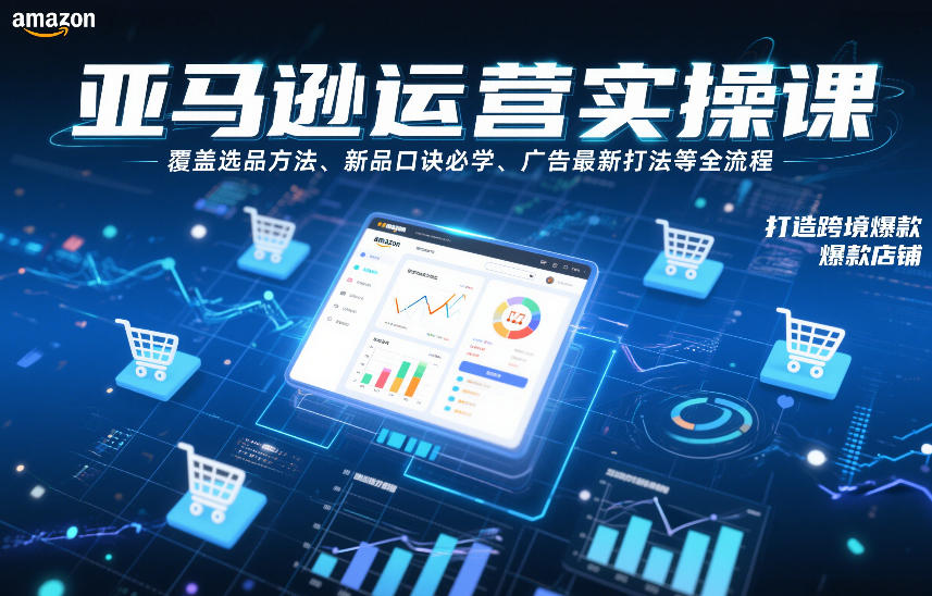 亚马逊运营实操课，覆盖选品方法、新品口诀必学、广告最新打法等全流程，打造跨境爆款店铺-副业资源网