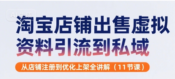 淘宝店铺出售虚拟资料引流到私域，从店铺注册到优化上架全讲解(11节课)-副业资源网