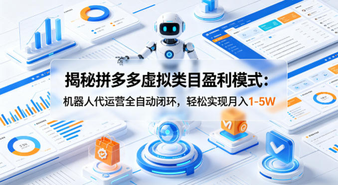 揭秘拼多多虚拟类目盈利模式：机器人代运营全自动闭环，轻松实现月入1-5W-副业资源网