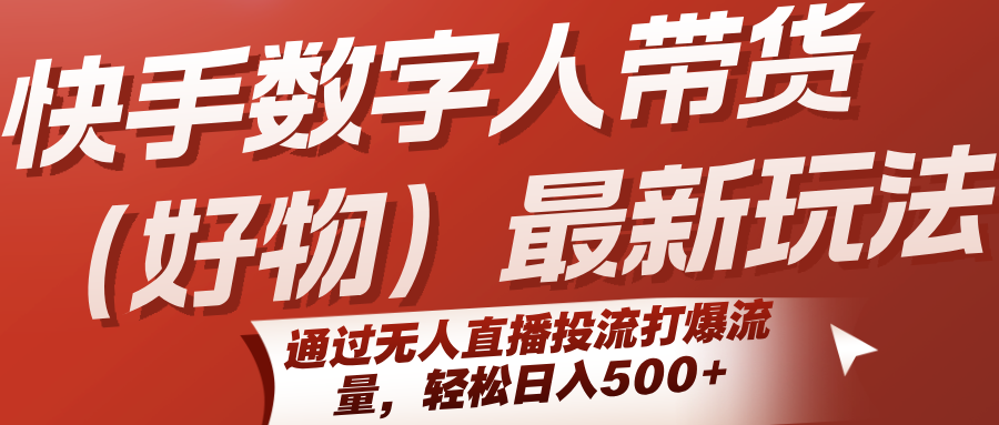 快手数字人带货（好物）最新玩法，通过无人直播投流打爆流量，轻松日入500+-副业资源网