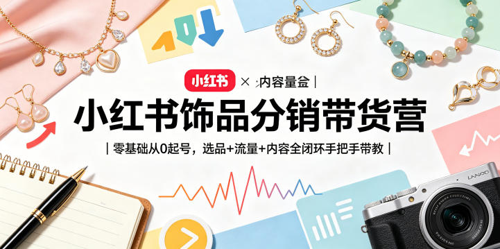 小红书饰品分销带货营｜零基础从0起号，选品+流量+内容全闭环手把手带教（更新0527）-副业资源网