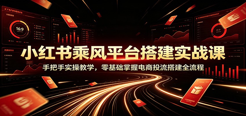 小红书乘风平台搭建实战课:手把手实操教学,零基础掌握电商投流搭建全流程 小红书乘风平台搭建实战课:手把手实操教学,零基础掌握电商投流搭建全流程