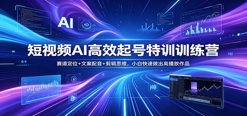 短视频AI高效起号特训训练营：赛道定位+文案配音+剪辑思维，小白快速做出高播放作品-副业资源网