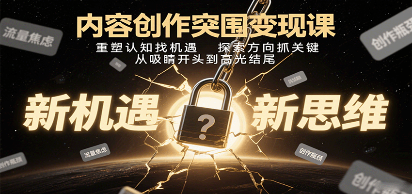 内容创作突围变现课：重塑认知找机遇，探索方向抓关键，从吸睛开头到高光结尾-副业资源网