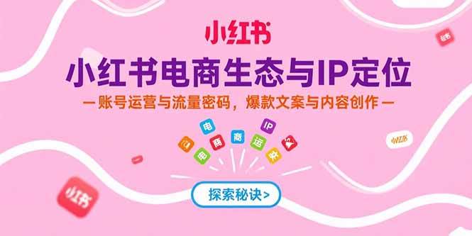 （15350期）小红书电商生态与IP定位，账号运营与流量密码，爆款文案与内容创作-副业资源网