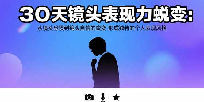 （15522期）30天镜头表现力蜕变：从镜头恐惧到镜头自信的蜕变 形成独特的个人表现风格-副业资源网