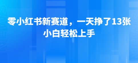 小红书新赛道，一天挣了13张，小白轻松上手-副业资源网