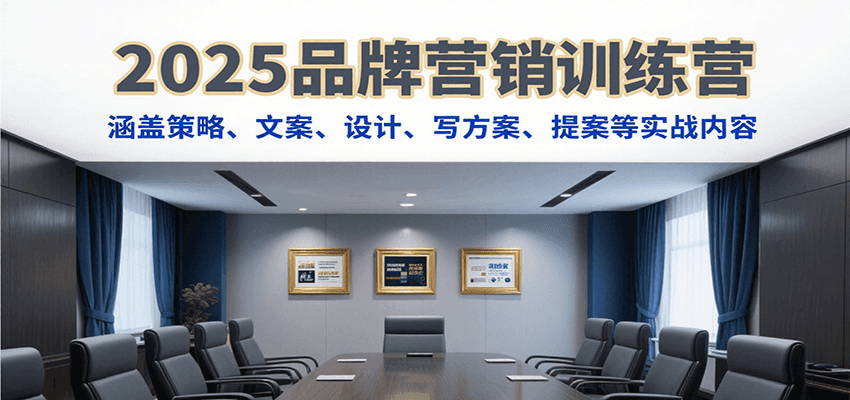2025品牌营销训练营，涵盖策略、文案、设计、写方案、提案等实战内容-副业资源网