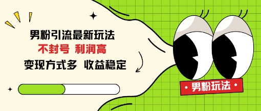 男粉引流最新玩法，不封号，利润高，变现方式多，收益稳定-副业资源网