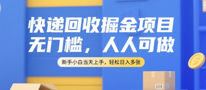 快递回收掘金项目，无门槛，人人可做，新手小白当天上手，轻松日入多张【揭秘】-副业资源网