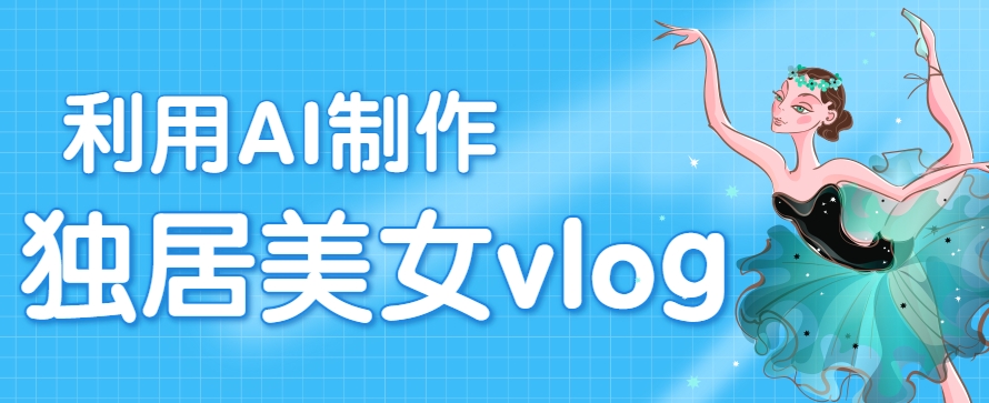 利用AI制作独居美女vlog短视频，零门槛轻松做爆款，22条作品涨粉33万-副业资源网
