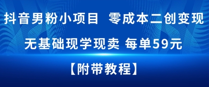 抖音男粉小项目，零成本二创变现，无基础现学现卖，每单59米-副业资源网