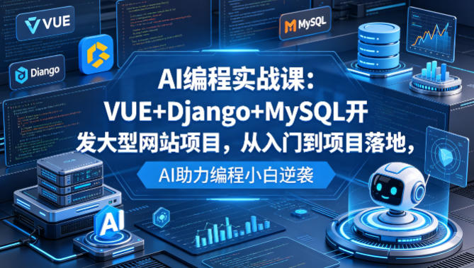 AI编程实战课：VUE+Django+MySQL开发大型网站项目，从入门到项目落地，AI助力编程小白逆袭-副业资源网