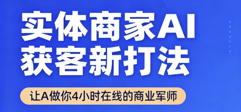 实体商家AI获客新打法【2025年9月】让AI做你24小时在线的商业军师，效率开挂，甩开盲目摸索-副业资源网