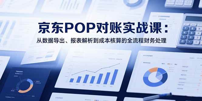 （15447期）2025京东POP对账实战课：从数据导出、报表解析到成本核算的全流程财务处理-副业资源网
