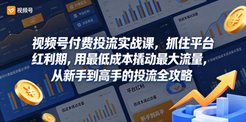 视频号付费投流实战课，抓住平台红利期，用最低成本撬动最大流量，从新手到高手的投流全攻略-副业资源网