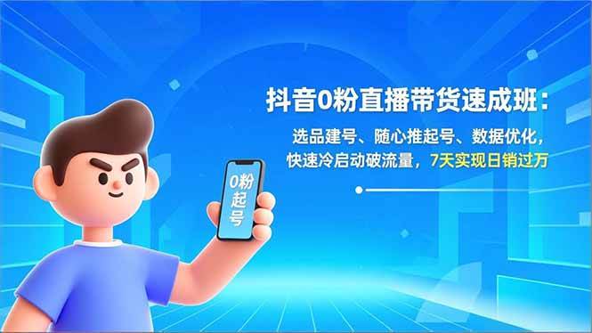 （16984期）抖音0粉直播带货速成班：选品建号、随心推起号、数据优化，快速冷启动破流量，7天实现日销过万-副业资源网