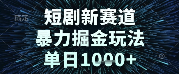 短剧新赛道，暴力掘金玩法，单日1k+【揭秘】-副业资源网