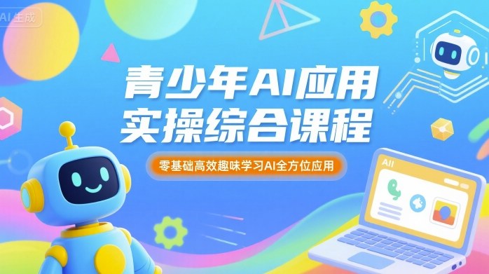 青少年AI应用实操综合课程，零基础高效趣味学习AI全方位应用-副业资源网