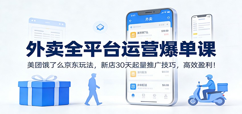 外卖全平台运营爆单课：美团饿了么京东玩法，新店30天起量推广技巧，高效盈利！-副业资源网