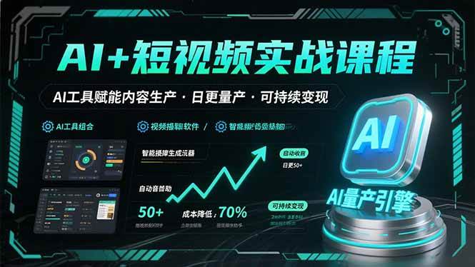 （15681期）AI+短视频实战课程：AI工具赋能内容生产，实现日更量产可持续变现-副业资源网