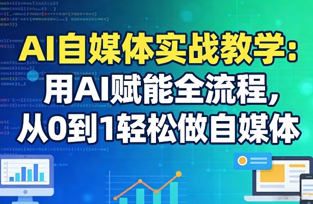 AI自媒体实战教学：用AI赋能全流程，从0到1轻松做自媒体-副业资源网