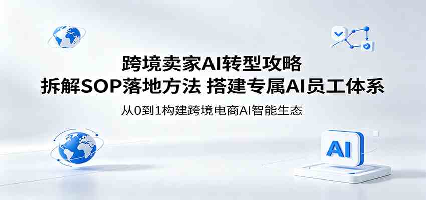 跨境卖家AI转型攻略：拆解SOP落地方法，搭建专属AI员工体系-副业资源网