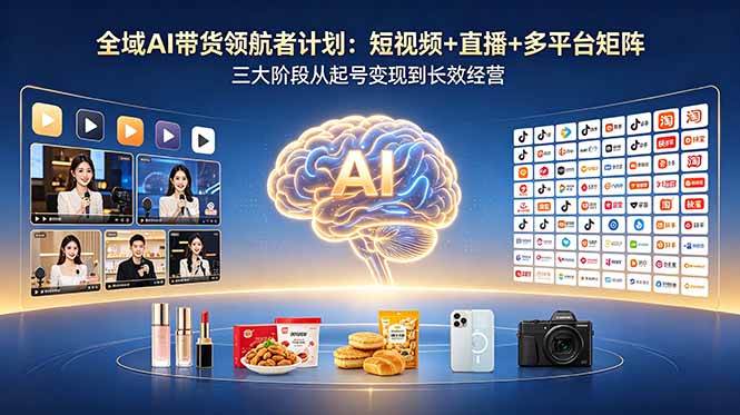 （18593期）全域AI带货领航者计划：短视频+直播+多平台矩阵，三大阶段从起号变现到长效经营-副业资源网