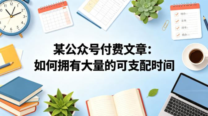 某公众号付费文章：如何拥有大量的可支配时间？-副业资源网