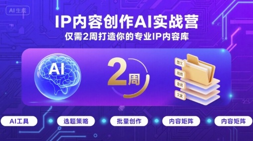 IP内容创作AI实战营，仅需2周打造你的专业IP内容库-副业资源网
