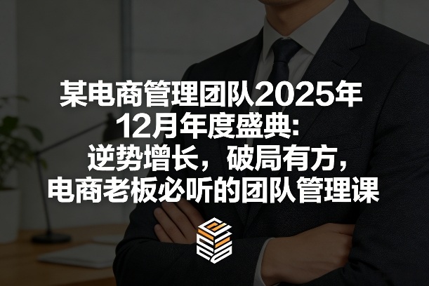 某电商管理团队2025年12月年度盛典：逆势增长，破局有方，电商老板必听的团队管理课-副业资源网