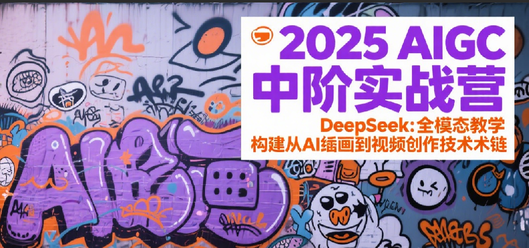 2025AIGC中阶实战营：DeepSeek全模态教学，构建从AI绘画到视频创作的技术链-副业资源网