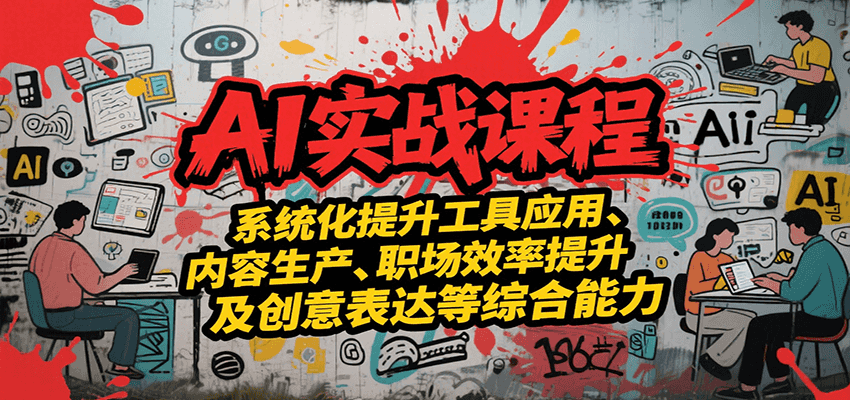 AI实战系统课程，提升工具应用、内容生产、职场效率提升及创意表达等综合能力-副业资源网