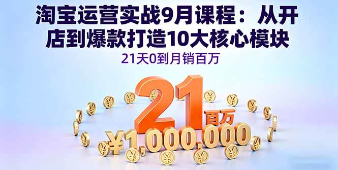 （16101期）淘宝运营实战9月课程：从开店到爆款打造10大核心模块，21天0到月销百万-副业资源网
