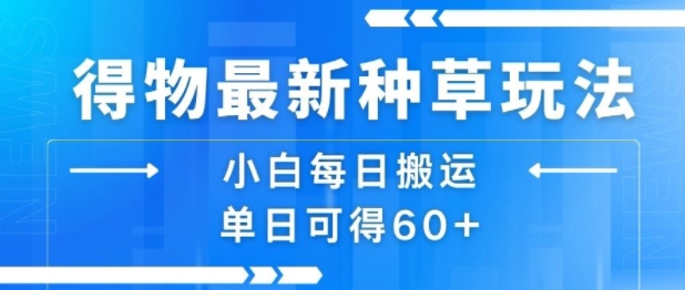 得物最新种草玩法，小白每日搬运单日可得60+-副业资源网