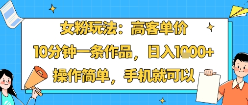 女粉玩法：高客单价，10分钟一条作品，日入1k+操作简单，手机就可以-副业资源网