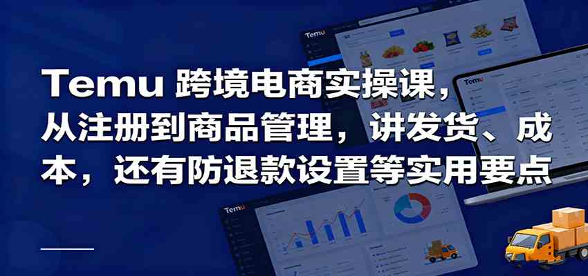 Temu跨境半托管实操，从注册到商品管理，讲发货、成本，还有防退款设置等实用要点-副业资源网