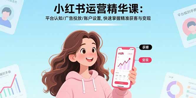 （15795期）小红书运营精华课：平台认知/广告投放/账户设置,快速掌握精准获客与变现-副业资源网