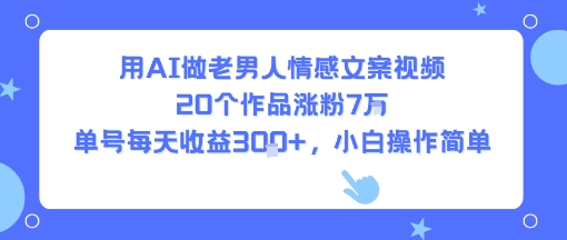 用AI做老男人情感文案视频，20个作品涨粉7W，单号每天收益3张+，小白操作简单-副业资源网
