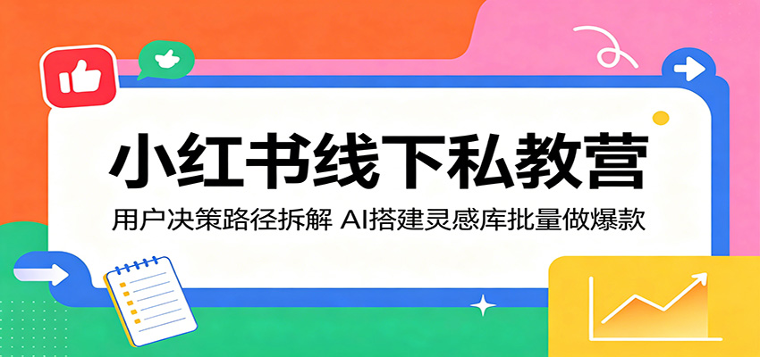 小红书线下私教营：用户决策路径拆解，AI搭建灵感库批量做爆款-副业资源网