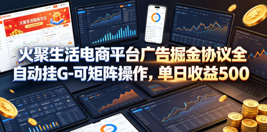 火聚生活电商平台广告掘金协议全自动挂G-可矩阵操作，单日收益5张+【揭秘】-副业资源网