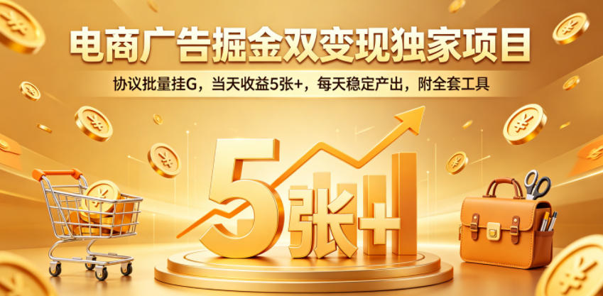电商广告掘金双变现独家项目，协议批量挂G，当天收益5张+，每天稳定产出，附全套工具【揭秘】-副业资源网