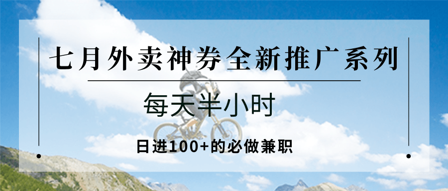 七月外卖神券全新推广系列；每天半小时，日进100+的必做兼职-副业资源网