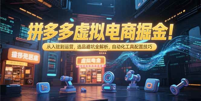 （15330期）拼多多虚拟电商掘金：从入驻到运营，选品避坑全解析，自动化工具配置技巧-副业资源网